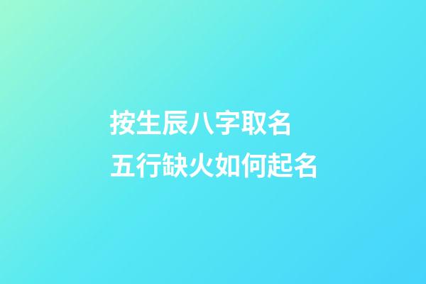 按生辰八字取名 五行缺火如何起名